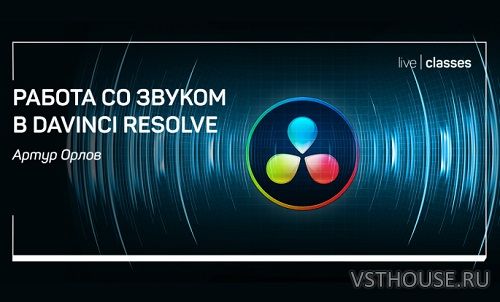 [Liveclasses] [Артур Орлов] Работа со звуком в Davinci Resolve