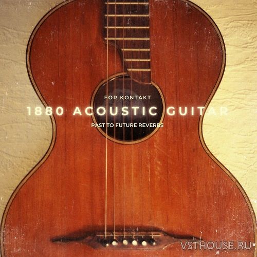 Past to Future Reverbs - 1880 ACOUSTIC GUITAR (KONTAKT) Past to Future Reverbs - 1880 ACOUSTIC GUITAR (KONTAKT)